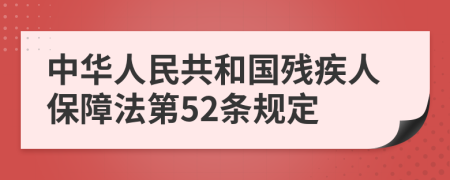 中华人民共和国残疾人保障法第52条规定
