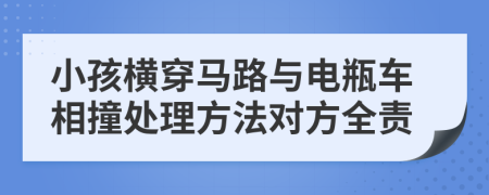 小孩横穿马路与电瓶车相撞处理方法对方全责