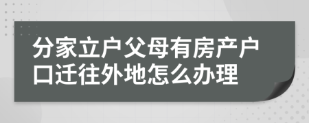 分家立户父母有房产户口迁往外地怎么办理