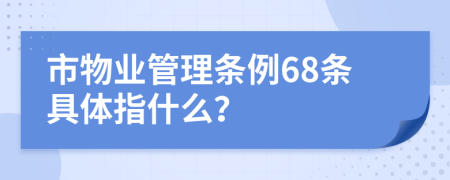 市物业管理条例68条具体指什么？