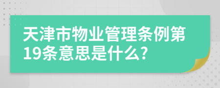 天津市物业管理条例第19条意思是什么?