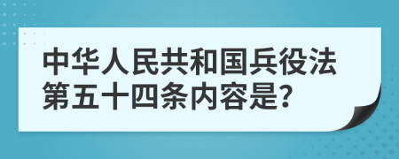 中华人民共和国兵役法第五十四条内容是？