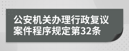 公安机关办理行政复议案件程序规定第32条