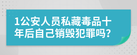 1公安人员私藏毒品十年后自己销毁犯罪吗？