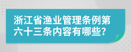 浙江省渔业管理条例第六十三条内容有哪些？