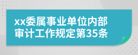 xx委属事业单位内部审计工作规定第35条