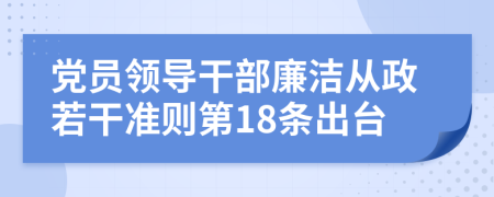 党员领导干部廉洁从政若干准则第18条出台