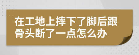 在工地上摔下了脚后跟骨头断了一点怎么办