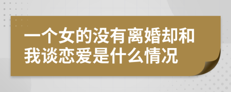 一个女的没有离婚却和我谈恋爱是什么情况