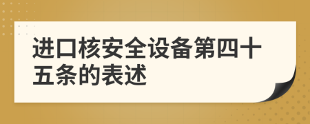 进口核安全设备第四十五条的表述