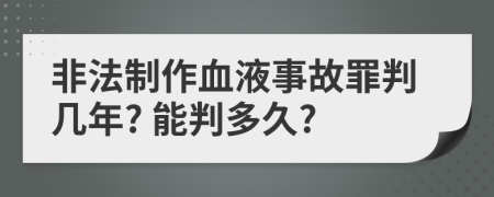 非法制作血液事故罪判几年? 能判多久?