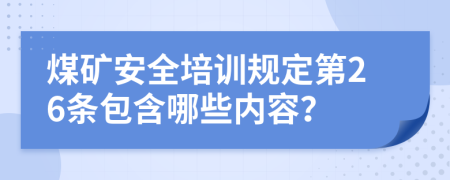 煤矿安全培训规定第26条包含哪些内容？