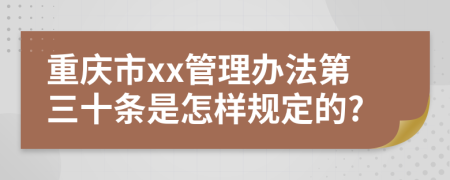 重庆市xx管理办法第三十条是怎样规定的?