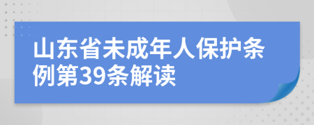 山东省未成年人保护条例第39条解读