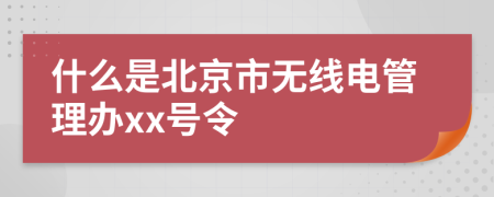 什么是北京市无线电管理办xx号令