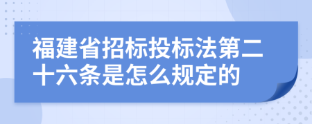 福建省招标投标法第二十六条是怎么规定的