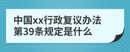 中国xx行政复议办法第39条规定是什么