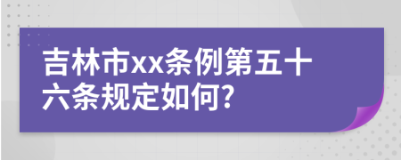 吉林市xx条例第五十六条规定如何?