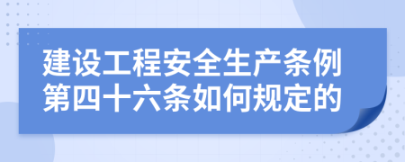 建设工程安全生产条例第四十六条如何规定的