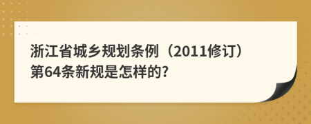 浙江省城乡规划条例（2011修订）第64条新规是怎样的?