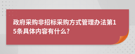 政府采购非招标采购方式管理办法第15条具体内容有什么?