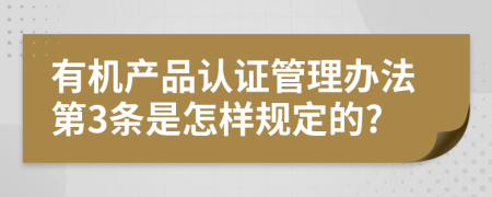 有机产品认证管理办法第3条是怎样规定的?