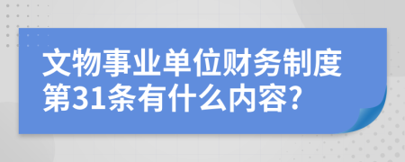 文物事业单位财务制度第31条有什么内容?