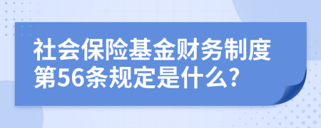 社会保险基金财务制度第56条规定是什么?