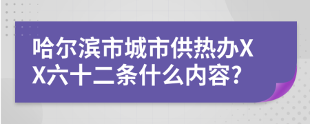 哈尔滨市城市供热办XX六十二条什么内容?