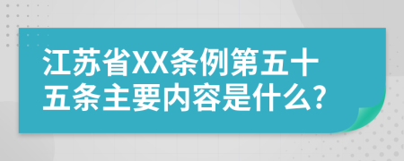 江苏省XX条例第五十五条主要内容是什么?