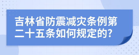 吉林省防震减灾条例第二十五条如何规定的?