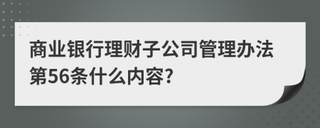 商业银行理财子公司管理办法第56条什么内容?