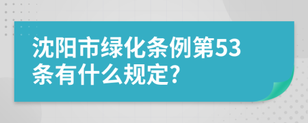 沈阳市绿化条例第53条有什么规定?