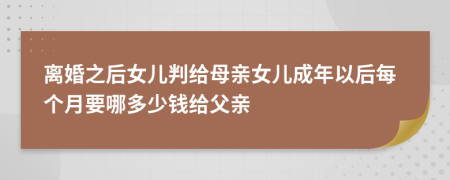 离婚之后女儿判给母亲女儿成年以后每个月要哪多少钱给父亲