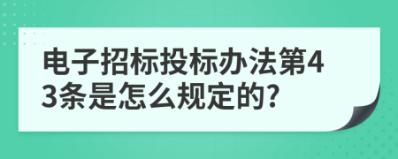 电子招标投标办法第43条是怎么规定的?