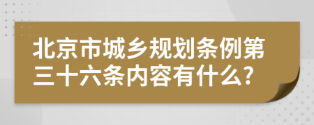 北京市城乡规划条例第三十六条内容有什么?