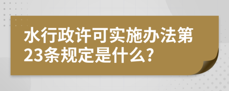 水行政许可实施办法第23条规定是什么?