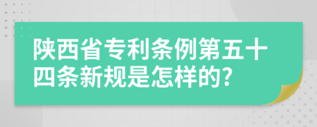 陕西省专利条例第五十四条新规是怎样的?