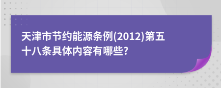 天津市节约能源条例(2012)第五十八条具体内容有哪些?