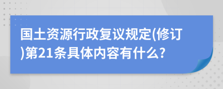 国土资源行政复议规定(修订)第21条具体内容有什么?