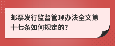 邮票发行监督管理办法全文第十七条如何规定的?