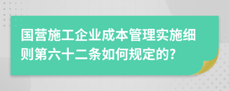 国营施工企业成本管理实施细则第六十二条如何规定的?