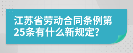 江苏省劳动合同条例第25条有什么新规定?