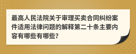 最高人民法院关于审理买卖合同纠纷案件适用法律问题的解释第二十条主要内容有哪些有哪些？