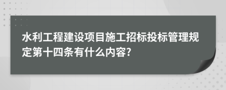 水利工程建设项目施工招标投标管理规定第十四条有什么内容?