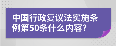 中国行政复议法实施条例第50条什么内容?