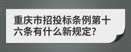 重庆市招投标条例第十六条有什么新规定?