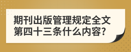 期刊出版管理规定全文第四十三条什么内容?