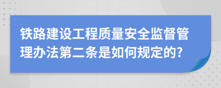 铁路建设工程质量安全监督管理办法第二条是如何规定的?