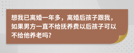 想我已离婚一年多，离婚后孩子跟我，如果男方一直不给抚养费以后孩子可以不给他养老吗？